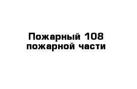 Пожарный 108 пожарной части